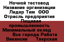 Ночной тестовод › Название организации ­ Лидер Тим, ООО › Отрасль предприятия ­ Пищевая промышленность › Минимальный оклад ­ 25 000 - Все города Работа » Вакансии   . Тверская обл.,Удомля г.